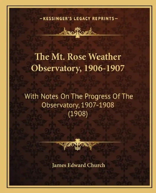 The Mt. Rose Weather Observatory, 1906-1907: With Notes On The Progress Of The Observatory, 1907-1908 (1908) by James Edward Church