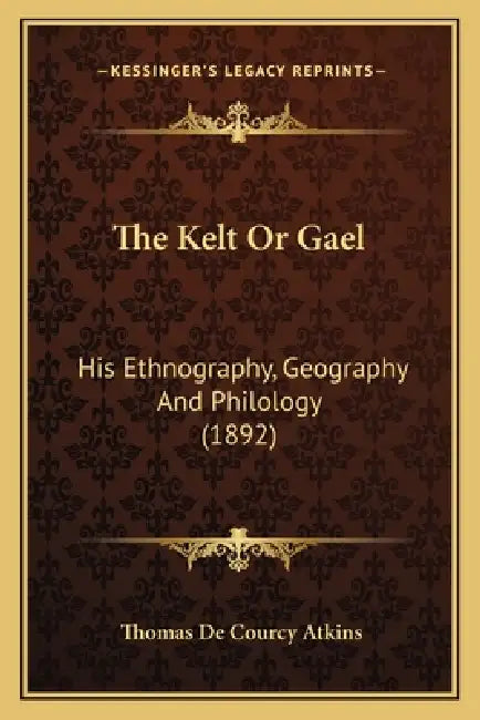 The Kelt Or Gael: His Ethnography, Geography And Philology (1892) by Thomas De Courcy Atkins