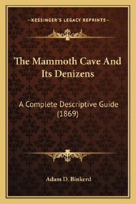 The Mammoth Cave And Its Denizens: A Complete Descriptive Guide (1869) by Adam D. Binkerd