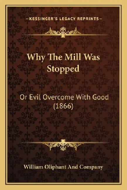 Why The Mill Was Stopped: Or Evil Overcome With Good (1866) by William Oliphant and Company