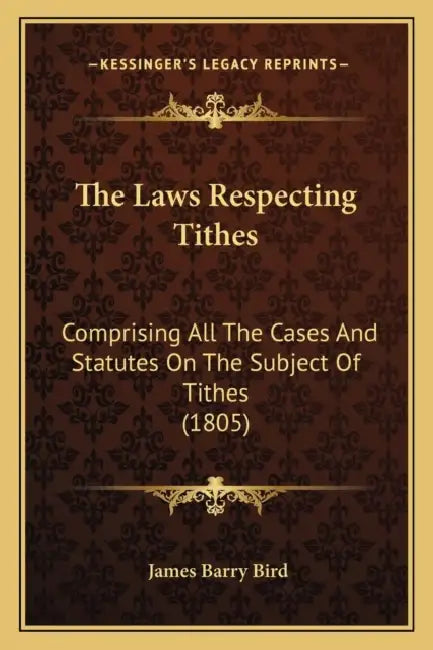The Laws Respecting Tithes: Comprising All The Cases And Statutes On The Subject Of Tithes (1805) by James Barry Bird