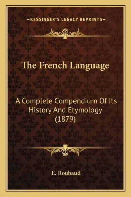 The French Language: A Complete Compendium Of Its History And Etymology (1879) by E. Roubaud