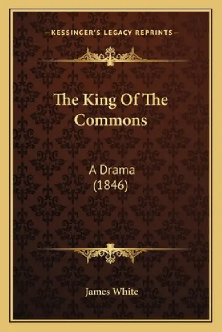 The King Of The Commons: A Drama (1846) by James White