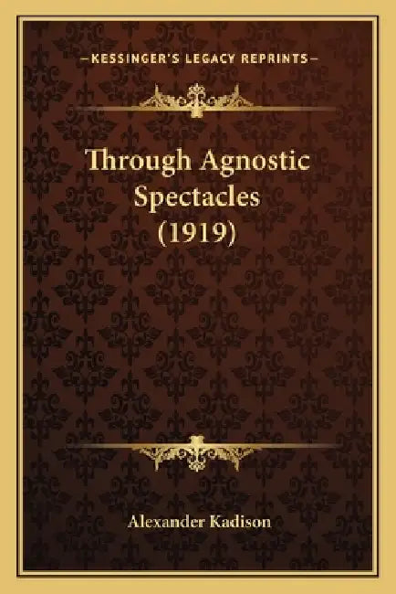 Through Agnostic Spectacles (1919) by Alexander Kadison