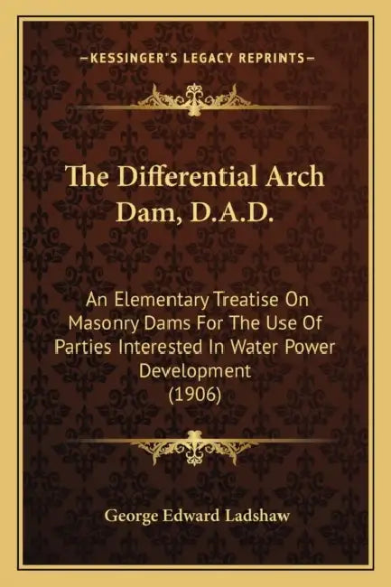 The Differential Arch Dam, D.A.D.: An Elementary Treatise On Masonry Dams For The Use Of Parties Interested In Water Power Development (1906) by George Edward Ladshaw