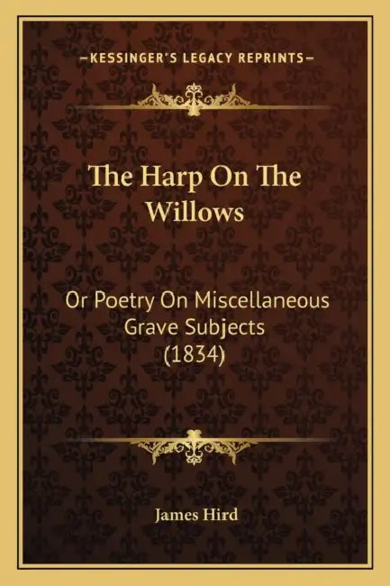The Harp On The Willows: Or Poetry On Miscellaneous Grave Subjects (1834) by James Hird
