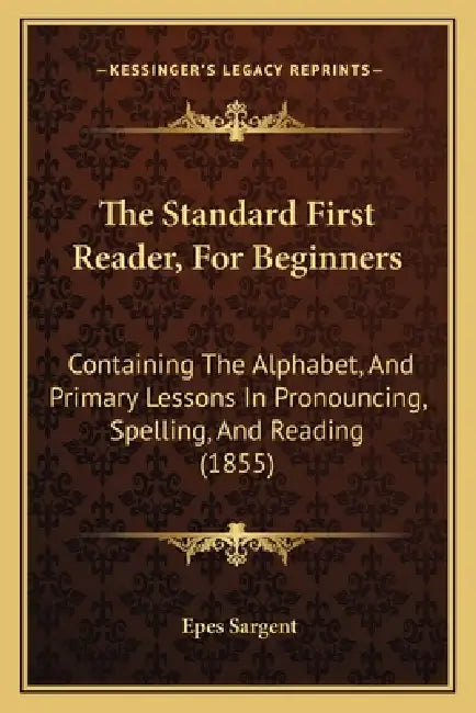 The Standard First Reader, For Beginners: Containing The Alphabet, And Primary Lessons In Pronouncing, Spelling, And Reading (1855) by Epes Sargent