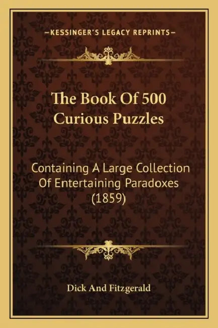 The Book Of 500 Curious Puzzles: Containing A Large Collection Of Entertaining Paradoxes (1859) by Dick and Fitzgerald
