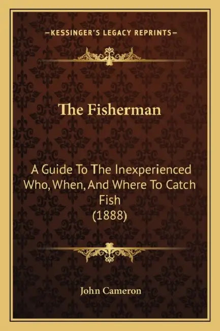 The Fisherman: A Guide To The Inexperienced Who, When, And Where To Catch Fish (1888) by John Cameron