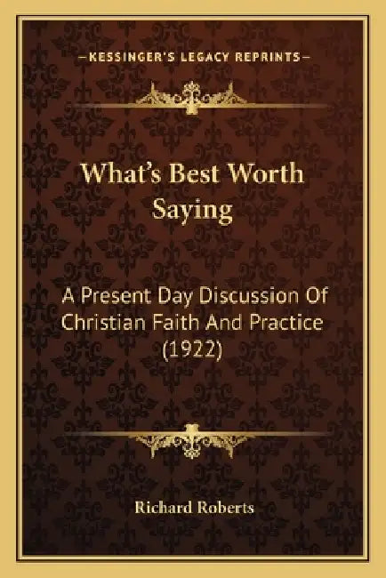 What's Best Worth Saying: A Present Day Discussion Of Christian Faith And Practice (1922) by Richard Roberts