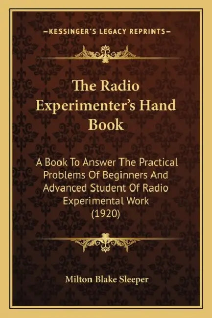 The Radio Experimenter's Hand Book: A Book To Answer The Practical Problems Of Beginners And Advanced Student Of Radio Experimental Work (1920) by Milton Blake Sleeper
