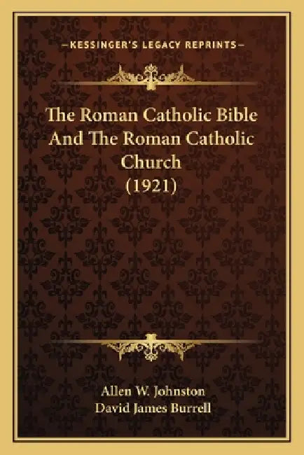 The Roman Catholic Bible And The Roman Catholic Church (1921) by Allen W. Johnston, David James Burrell