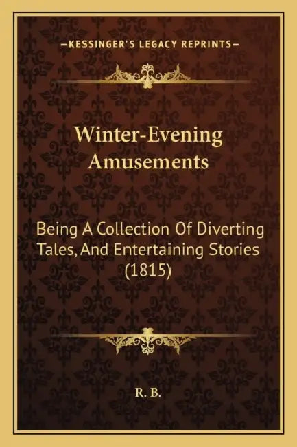 Winter-Evening Amusements: Being A Collection Of Diverting Tales, And Entertaining Stories (1815) by R. B.