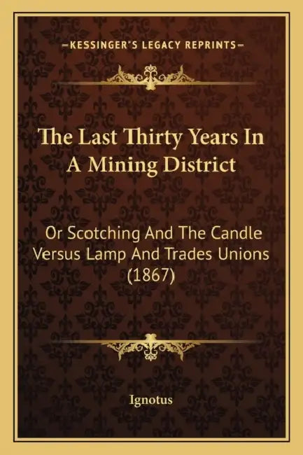 The Last Thirty Years In A Mining District: Or Scotching And The Candle Versus Lamp And Trades Unions (1867) by Ignotus