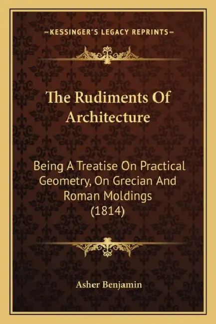 The Rudiments Of Architecture: Being A Treatise On Practical Geometry, On Grecian And Roman Moldings (1814) by Asher Benjamin