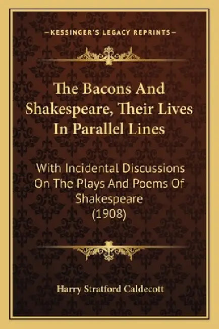 The Bacons And Shakespeare, Their Lives In Parallel Lines: With Incidental Discussions On The Plays And Poems Of Shakespeare (1908) by Harry Stratford Caldecott