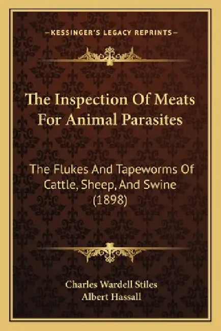 The Inspection Of Meats For Animal Parasites: The Flukes And Tapeworms Of Cattle, Sheep, And Swine (1898) by Charles Wardell Stiles, Albert Hassall