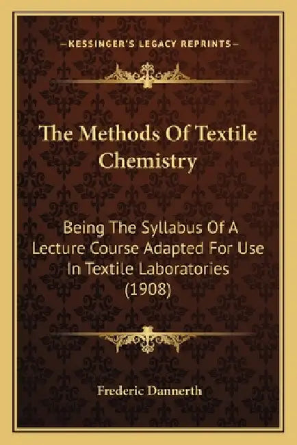 The Methods Of Textile Chemistry: Being The Syllabus Of A Lecture Course Adapted For Use In Textile Laboratories (1908) by Frederic Dannerth