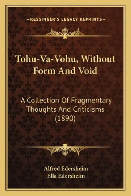 Tohu-Va-Vohu, Without Form And Void: A Collection Of Fragmentary Thoughts And Criticisms (1890) by Alfred Edersheim, Ella Edersheim