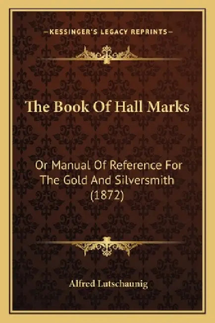 The Book Of Hall Marks: Or Manual Of Reference For The Gold And Silversmith (1872) by Alfred Lutschaunig