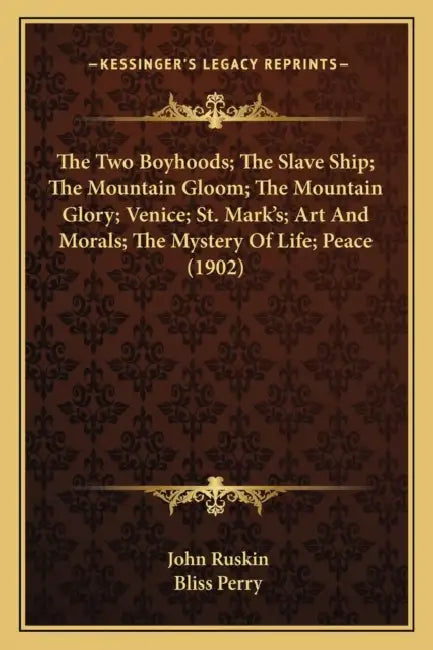 The Two Boyhoods; The Slave Ship; The Mountain Gloom; The Mountain Glory; Venice; St. Mark's; Art And Morals; The Mystery Of Life; Peace (1902) by John Ruskin, Bliss Perry