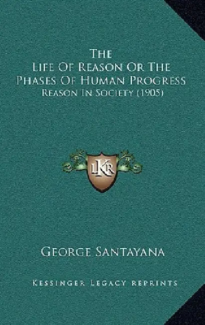 The Life Of Reason Or The Phases Of Human Progress: Reason In Society (1905) by George Santayana