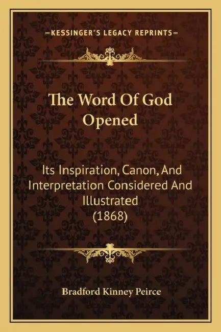 The Word Of God Opened: Its Inspiration, Canon, And Interpretation Considered And Illustrated (1868) by Bradford Kinney Peirce