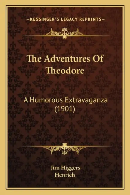 The Adventures Of Theodore: A Humorous Extravaganza (1901) by Jim Higgers, Henrich