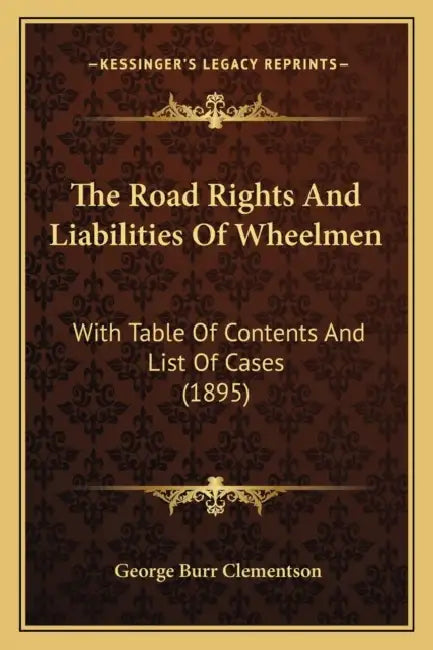 The Road Rights And Liabilities Of Wheelmen: With Table Of Contents And List Of Cases (1895) by George Burr Clementson