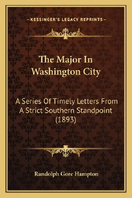 The Major In Washington City: A Series Of Timely Letters From A Strict Southern Standpoint (1893) by Randolph Gore Hampton