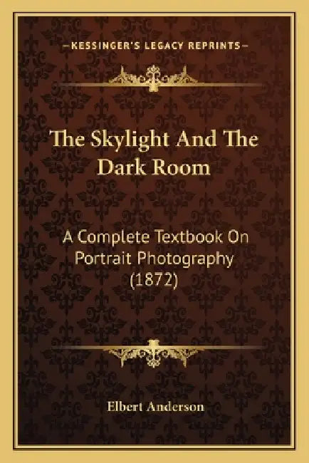 The Skylight And The Dark Room: A Complete Textbook On Portrait Photography (1872) by Elbert Anderson