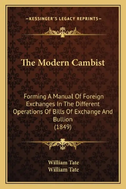The Modern Cambist: Forming A Manual Of Foreign Exchanges In The Different Operations Of Bills Of Exchange And Bullion (1849) by William Tate, William Tate