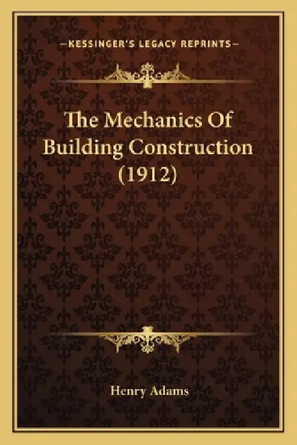The Mechanics Of Building Construction (1912) by Henry Adams