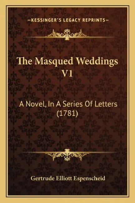 The Masqued Weddings V1: A Novel, In A Series Of Letters (1781) by Gertrude Elliott Espenscheid
