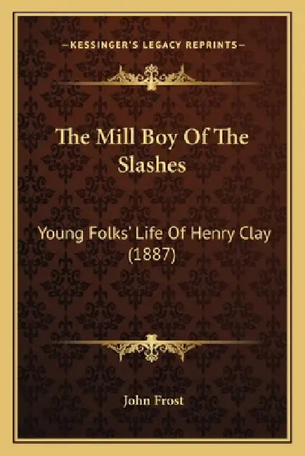The Mill Boy Of The Slashes: Young Folks' Life Of Henry Clay (1887) by John Frost