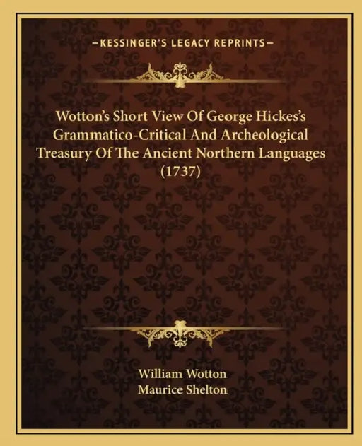Wotton's Short View Of George Hickes's Grammatico-Critical And Archeological Treasury Of The Ancient Northern Languages (1737) by William Wotton, Maurice Shelton