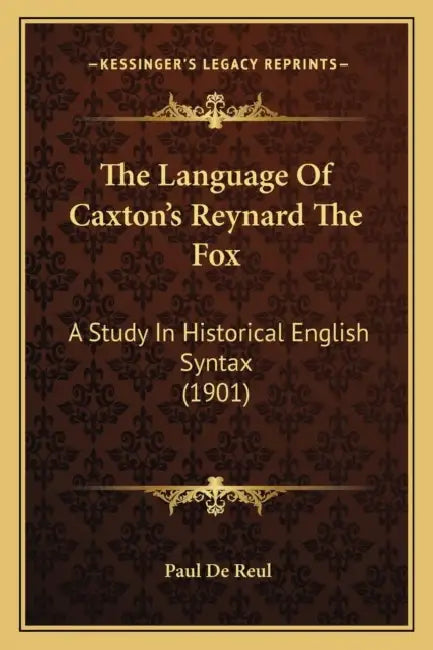 The Language Of Caxton's Reynard The Fox: A Study In Historical English Syntax (1901) by Paul De Reul