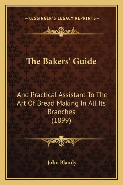 The Bakers' Guide: And Practical Assistant To The Art Of Bread Making In All Its Branches (1899) by John Blandy
