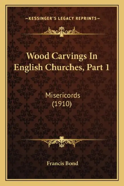 Wood Carvings In English Churches, Part 1: Misericords (1910) by Francis Bond
