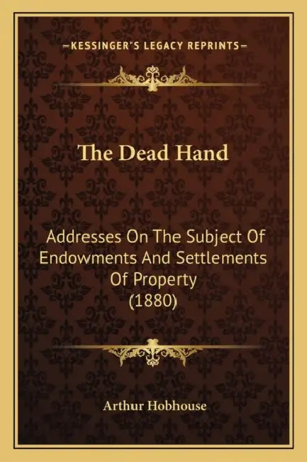 The Dead Hand: Addresses On The Subject Of Endowments And Settlements Of Property (1880) by Arthur Hobhouse