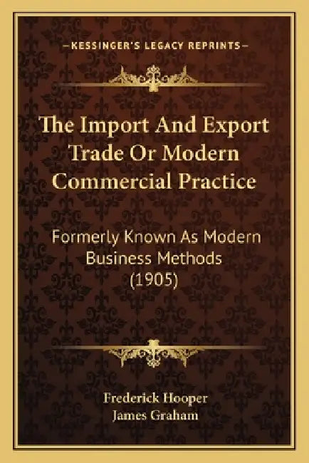 The Import And Export Trade Or Modern Commercial Practice: Formerly Known As Modern Business Methods (1905) by Frederick Hooper, James Graham