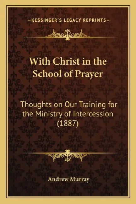 With Christ in the School of Prayer: Thoughts on Our Training for the Ministry of Intercession (1887) by Andrew Murray