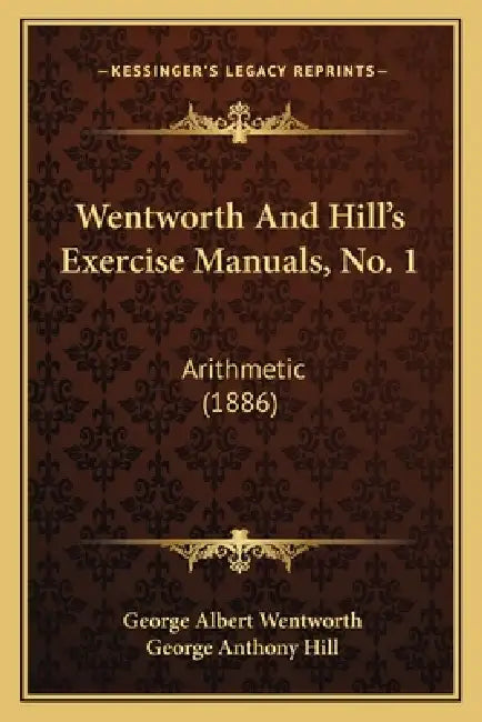 Wentworth And Hill's Exercise Manuals, No. 1: Arithmetic (1886) by George Albert Wentworth, George Anthony Hill