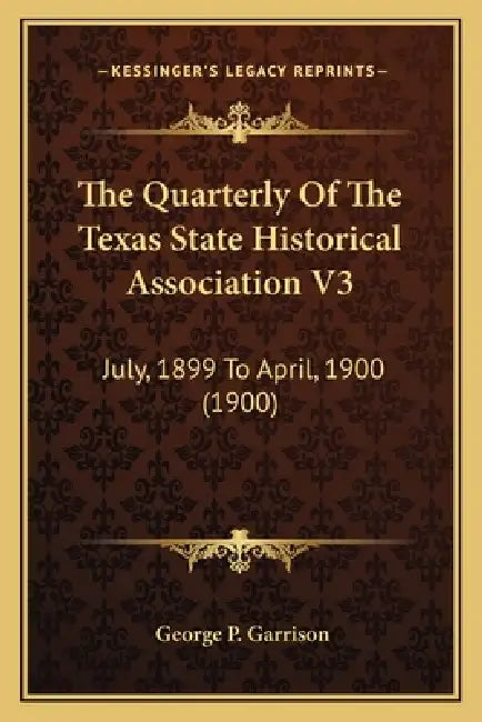 The Quarterly Of The Texas State Historical Association V3: July, 1899 To April, 1900 (1900) by George P. Garrison