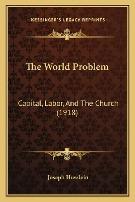 The World Problem: Capital, Labor, And The Church (1918) by Joseph Husslein