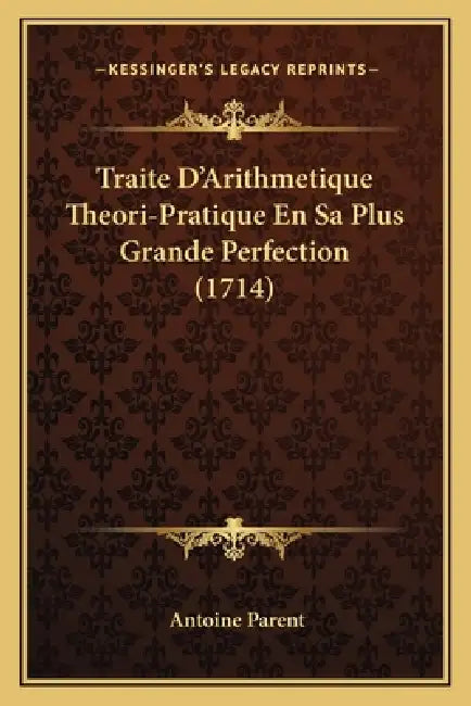 Traite D'Arithmetique Theori-Pratique En Sa Plus Grande Perfection (1714) by Antoine Parent