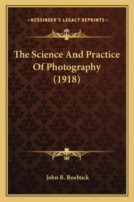The Science And Practice Of Photography (1918) by John R. Roebuck
