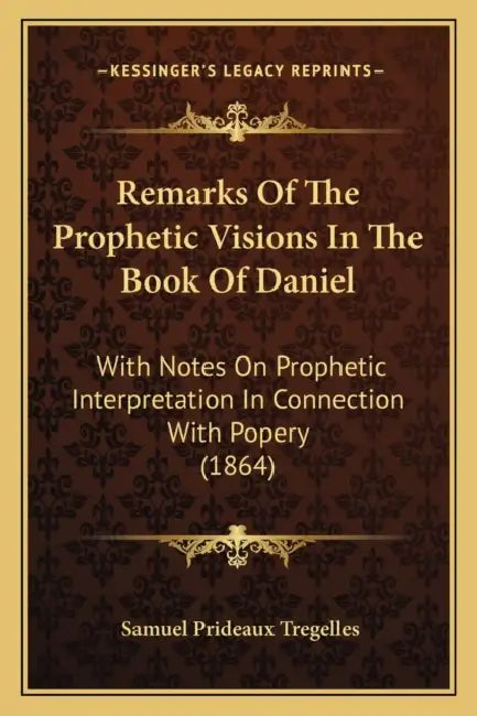 Remarks Of The Prophetic Visions In The Book Of Daniel: With Notes On Prophetic Interpretation In Connection With Popery (1864) by Samuel Prideaux Tregelles