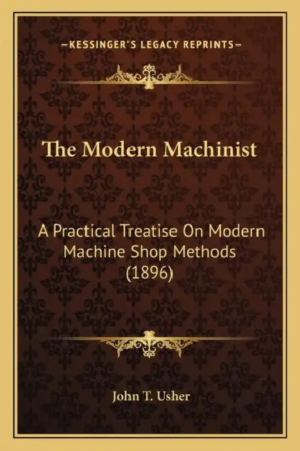 The Modern Machinist: A Practical Treatise On Modern Machine Shop Methods (1896) by John T. Usher