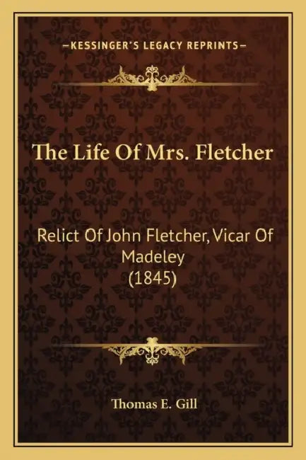 The Life Of Mrs. Fletcher: Relict Of John Fletcher, Vicar Of Madeley (1845) by Thomas E. Gill